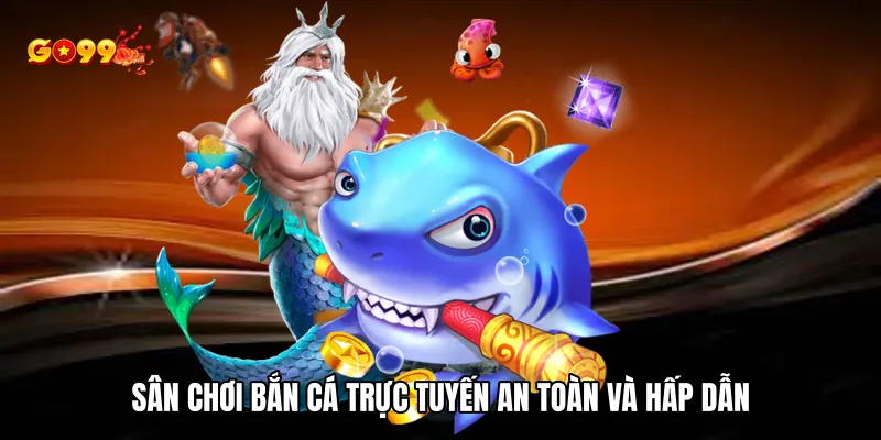 Sân chơi bắn cá trực tuyến an toàn và hấp dẫn