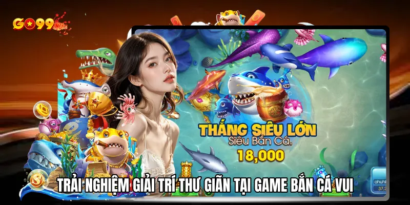 Trải nghiệm giải trí thư giãn tại game bắn cá vui